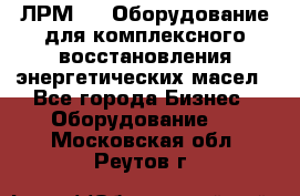 ЛРМ-500 Оборудование для комплексного восстановления энергетических масел - Все города Бизнес » Оборудование   . Московская обл.,Реутов г.